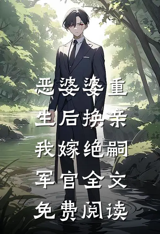 恶婆婆重生后换亲，我嫁绝嗣军官全文免费阅读