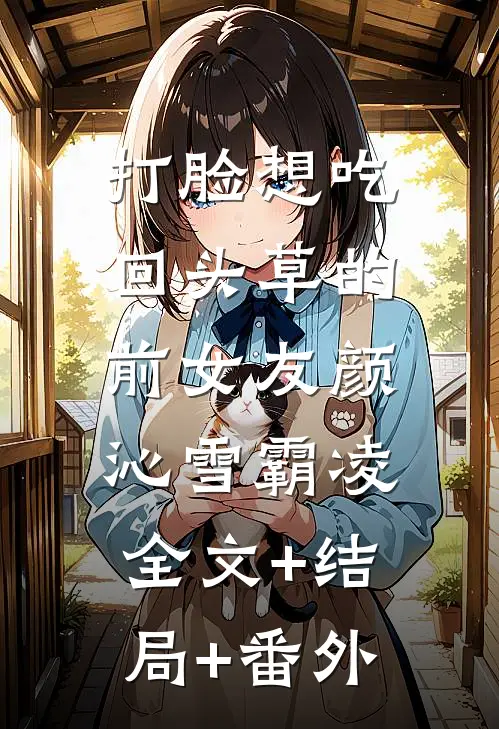 打脸想吃回头草的前女友颜沁雪霸凌:全文+结局+番外