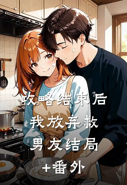 攻略结束后，我放弃救男友结局+番外