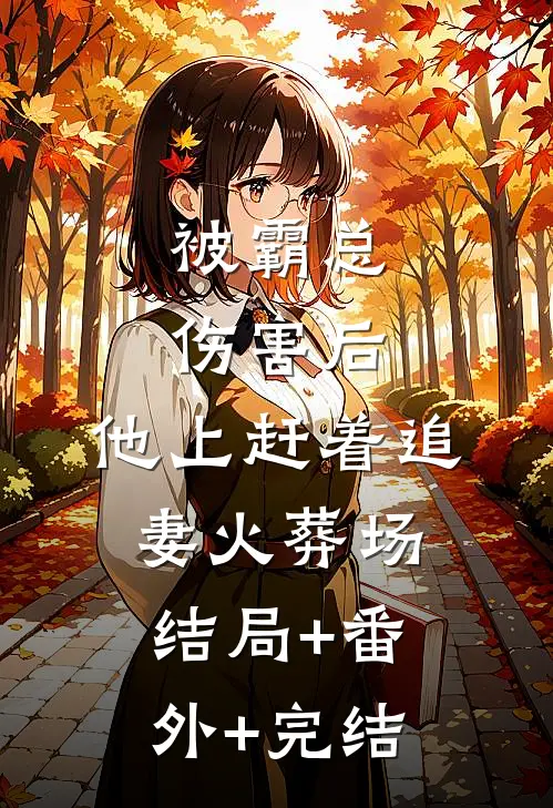 被霸总伤害后，他上赶着追妻火葬场:结局+番外+完结