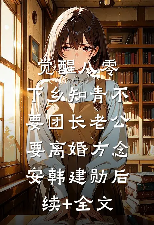 觉醒八零，下乡知青不要团长老公要离婚方念安韩建勋后续+全文