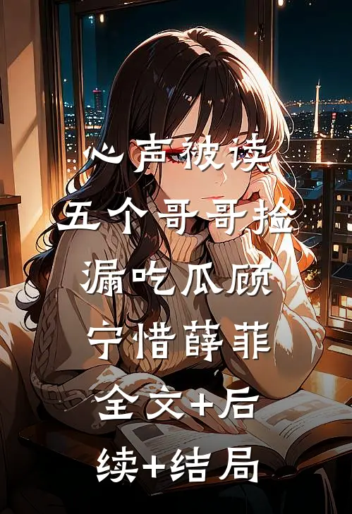 心声被读，五个哥哥捡漏吃瓜顾宁惜薛菲:全文+后续+结局