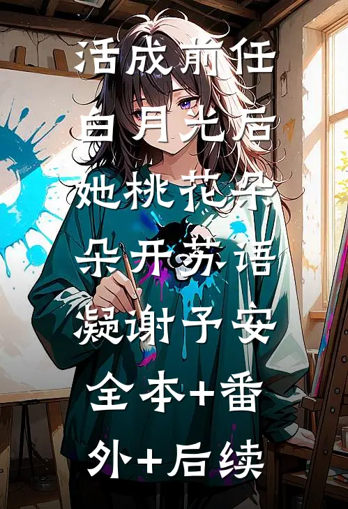 活成前任白月光后，她桃花朵朵开苏语凝谢予安:全本+番外+后续