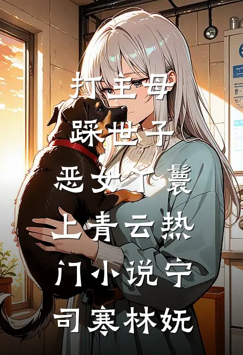 打主母，踩世子，恶女丫鬟上青云热门小说宁司寒林妩