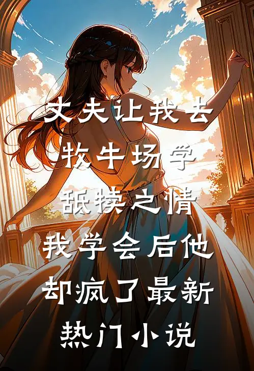 丈夫让我去牧牛场学舐犊之情，我学会后他却疯了最新热门小说
