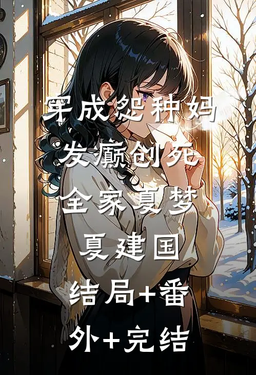 穿成怨种妈，发癫创死全家夏梦夏建国:结局+番外+完结