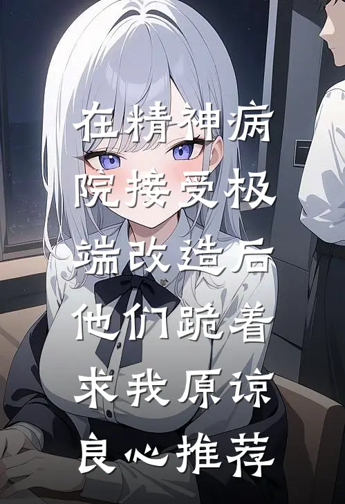 在精神病院接受极端改造后，他们跪着求我原谅良心推荐