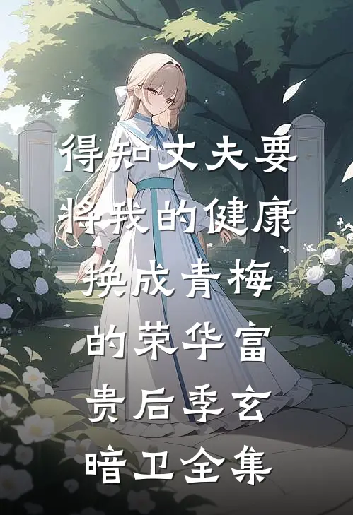 得知丈夫要将我的健康换成青梅的荣华富贵后季玄暗卫全集