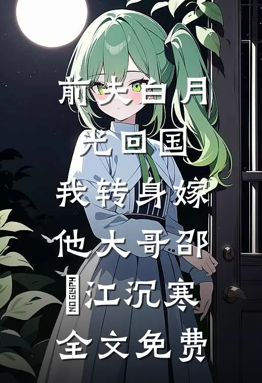前夫白月光回国，我转身嫁他大哥邵玥江沉寒全文免费