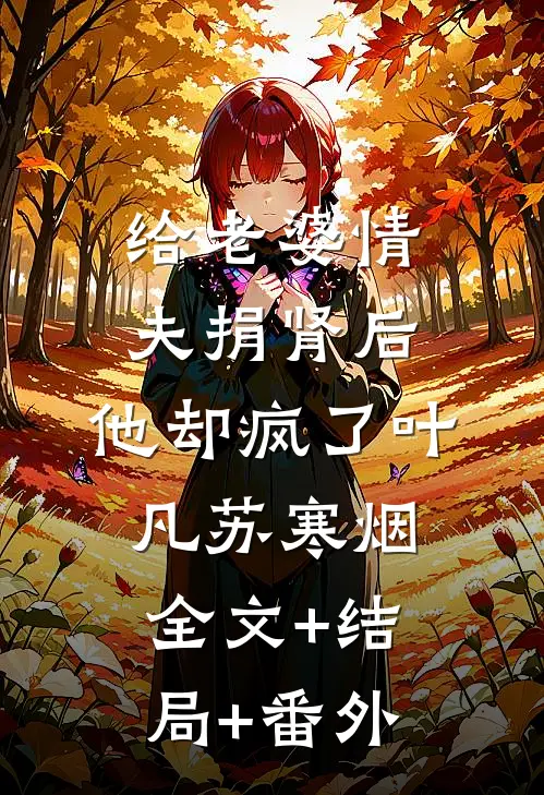 给老婆情夫捐肾后，他却疯了叶凡苏寒烟:全文+结局+番外