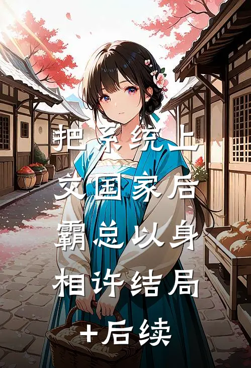 把系统上交国家后，霸总以身相许结局+后续