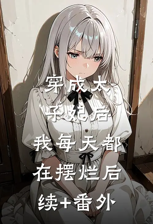 穿成太子妃后，我每天都在摆烂后续+番外