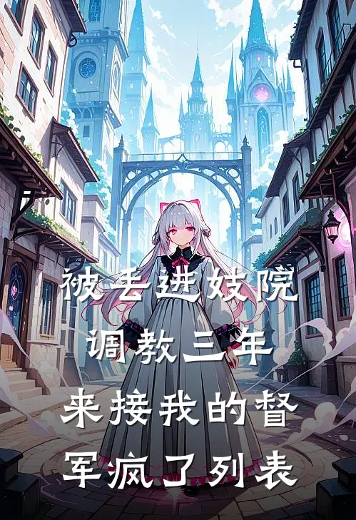 被丢进妓院调教三年，来接我的督军疯了列表
