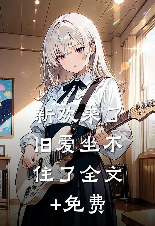 新欢来了，旧爱坐不住了全文+免费