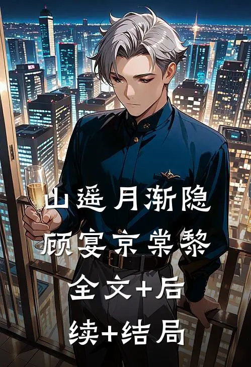 山遥月渐隐顾宴京棠黎:全文+后续+结局