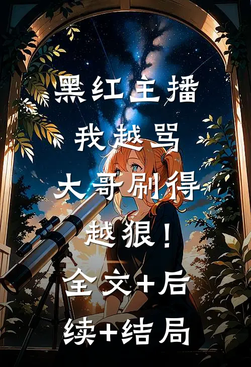 黑红主播：我越骂，大哥刷得越狠！:全文+后续+结局