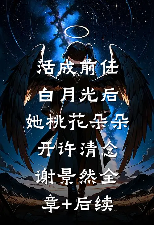 活成前任白月光后，她桃花朵朵开许清念谢景然全章+后续