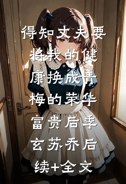得知丈夫要将我的健康换成青梅的荣华富贵后季玄苏乔后续+全文