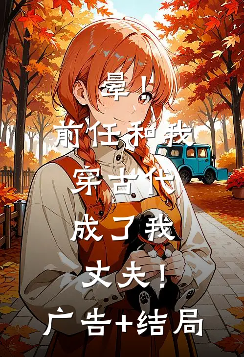 晕！前任和我穿古代，成了我丈夫！广告+结局