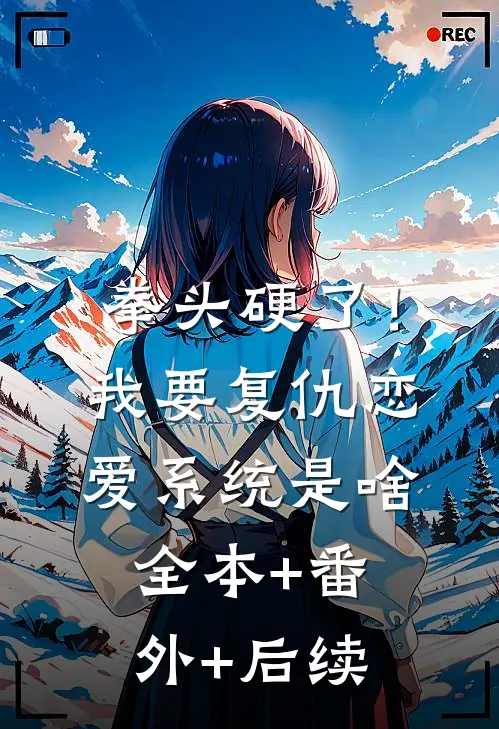 拳头硬了！我要复仇，恋爱系统是啥:全本+番外+后续