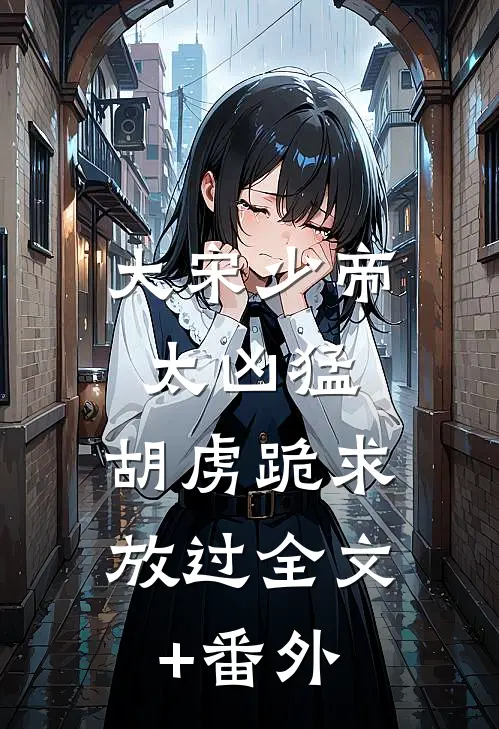 大宋少帝太凶猛，胡虏跪求放过全文+番外