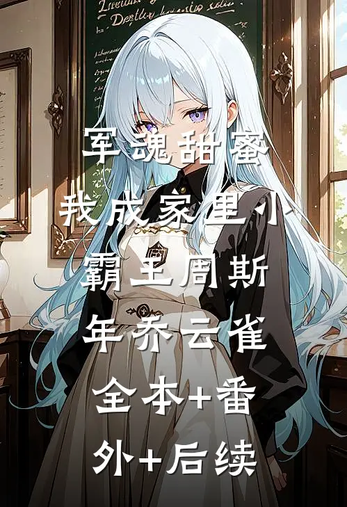军魂甜蜜，我成家里小霸王周斯年乔云雀:全本+番外+后续