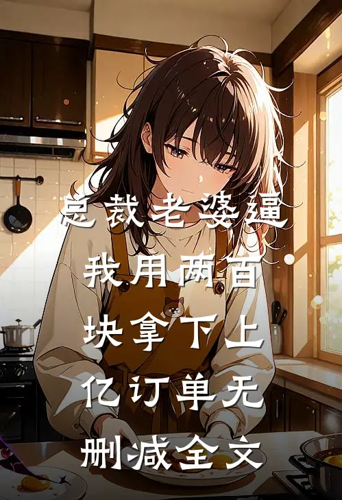 总裁老婆逼我用两百块拿下上亿订单无删减全文