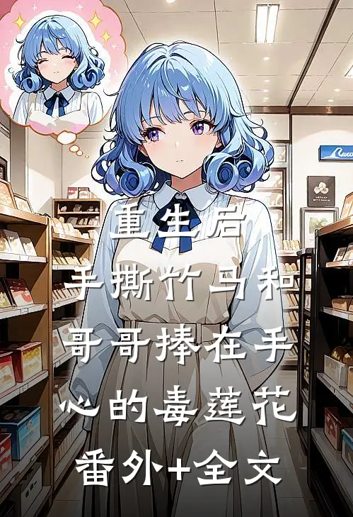 重生后，手撕竹马和哥哥捧在手心的毒莲花(番外)+(全文)
