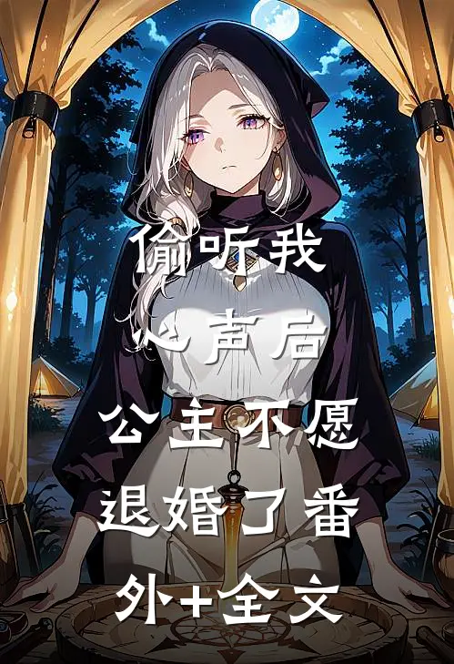 偷听我心声后，公主不愿退婚了(番外)+(全文)