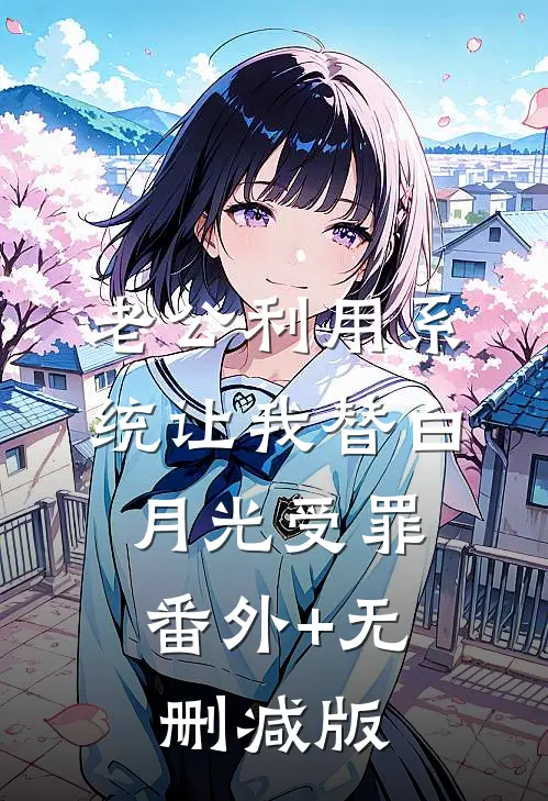老公利用系统让我替白月光受罪:番外+无删减版