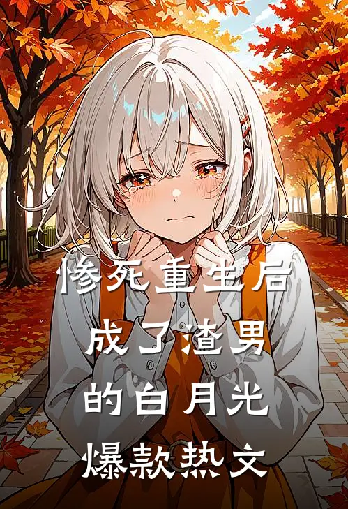 惨死重生后，成了渣男的白月光爆款热文