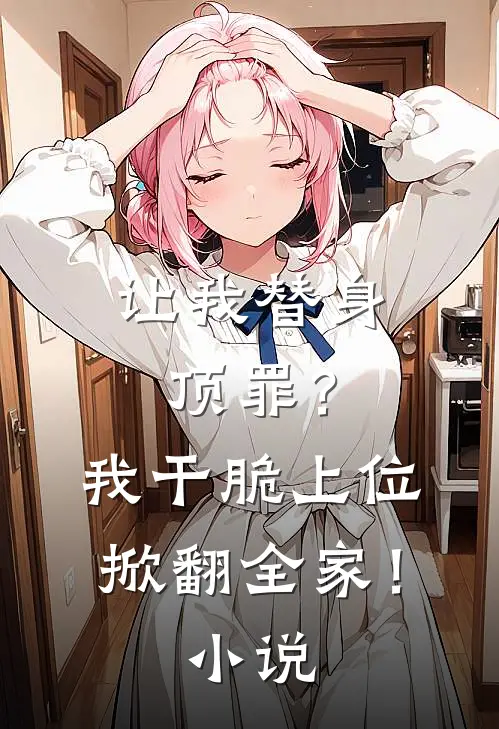 让我替身顶罪？我干脆上位掀翻全家！小说