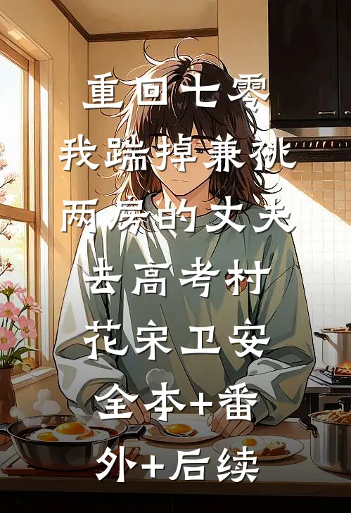重回七零，我踹掉兼祧两房的丈夫去高考村花宋卫安:全本+番外+后续
