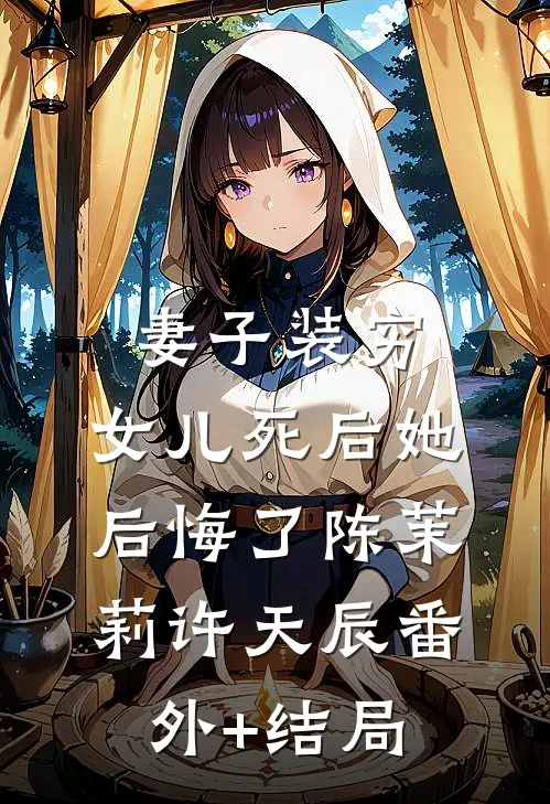 妻子装穷，女儿死后她后悔了陈茉莉许天辰(番外)+(结局)