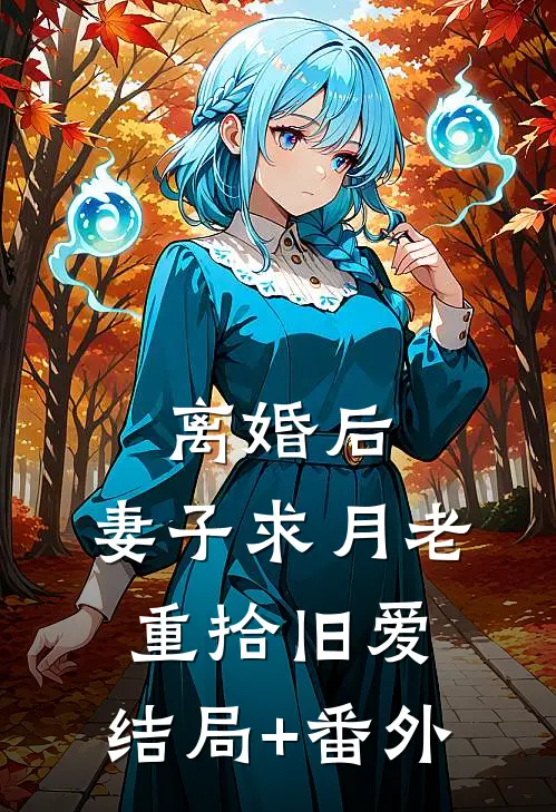 离婚后，妻子求月老重拾旧爱:结局+番外
