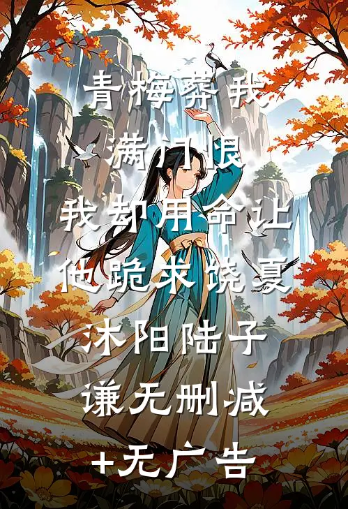 青梅葬我满门恨，我却用命让他跪求饶夏沐阳陆子谦无删减+无广告