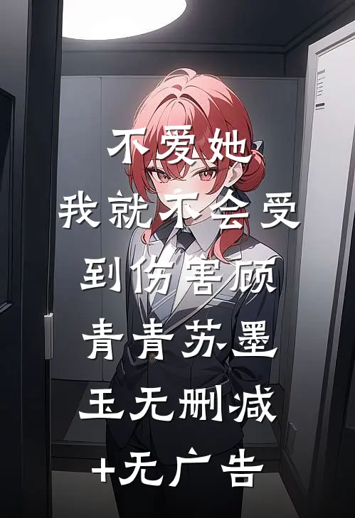 不爱她，我就不会受到伤害顾青青苏墨玉无删减+无广告