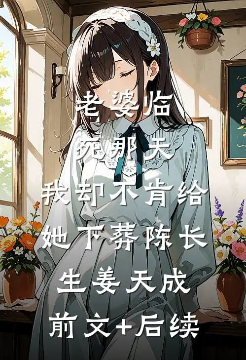 老婆临死那天，我却不肯给她下葬陈长生姜天成:前文+后续