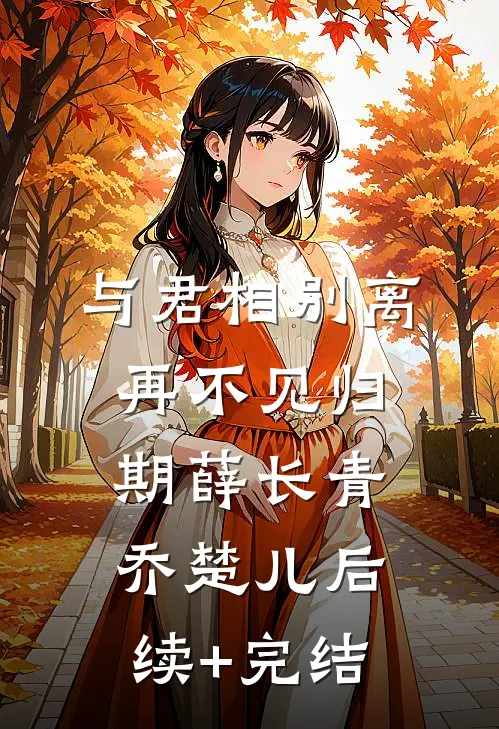 与君相别离，再不见归期薛长青乔楚儿后续+完结