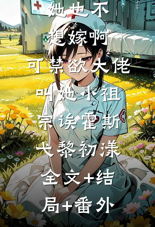 她也不想嫁啊，可禁欲大佬叫她小祖宗诶霍斯弋黎初漾全文+结局+番外