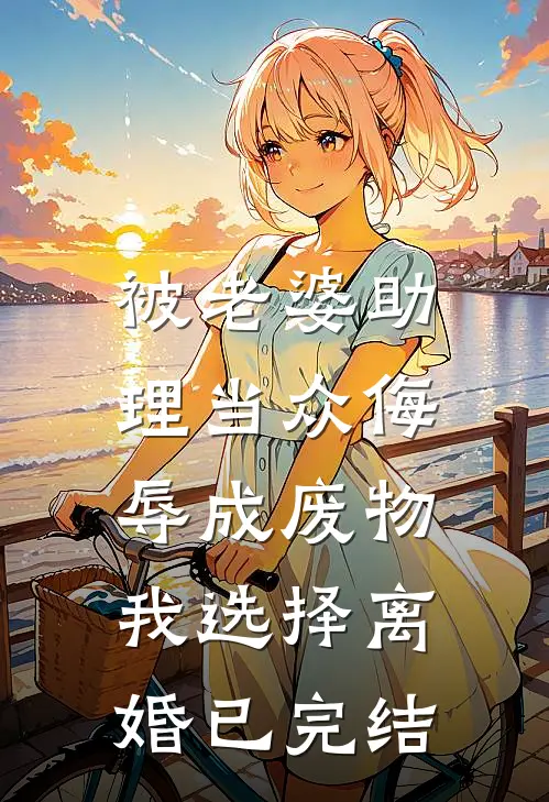 被老婆助理当众侮辱成废物，我选择离婚已完结
