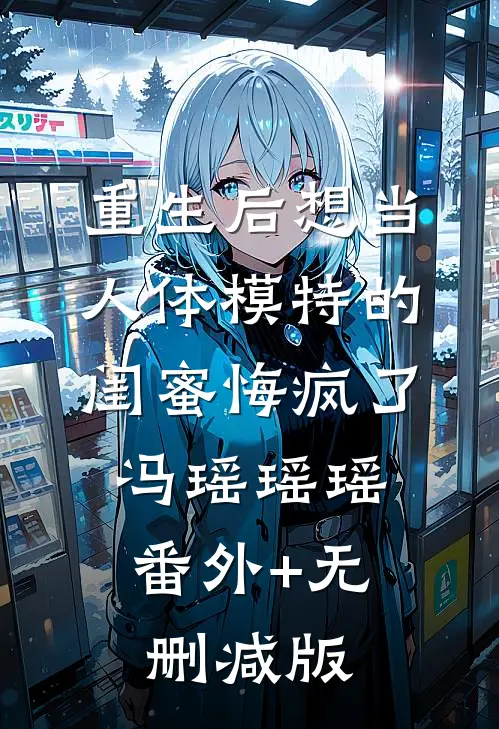 重生后想当人体模特的闺蜜悔疯了冯瑶瑶瑶:番外+无删减版