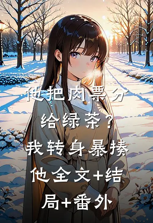 他把肉票分给绿茶？我转身暴揍他:全文+结局+番外