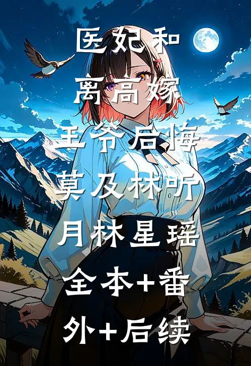 医妃和离高嫁，王爷后悔莫及林听月林星瑶:全本+番外+后续