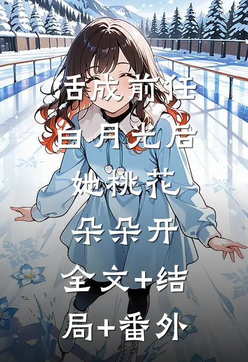 活成前任白月光后，她桃花朵朵开:全文+结局+番外
