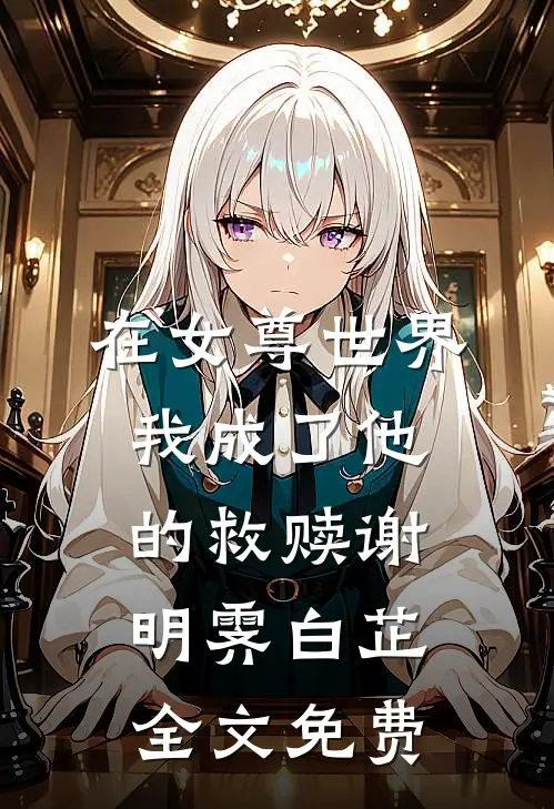 在女尊世界，我成了他的救赎谢明霁白芷全文免费