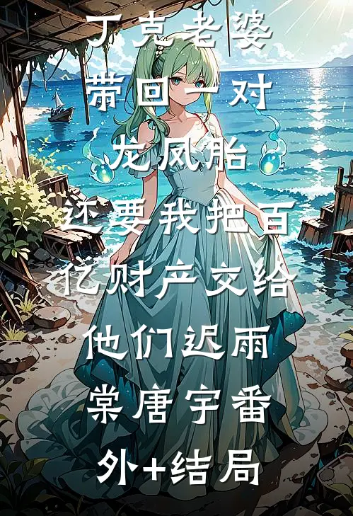 丁克老婆带回一对龙凤胎，还要我把百亿财产交给他们迟雨棠唐宇(番外)+(结局)