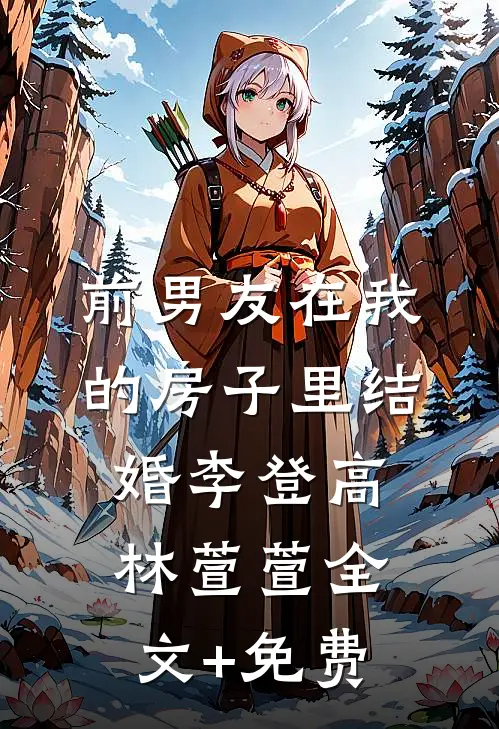 前男友在我的房子里结婚李登高林萱萱全文+免费
