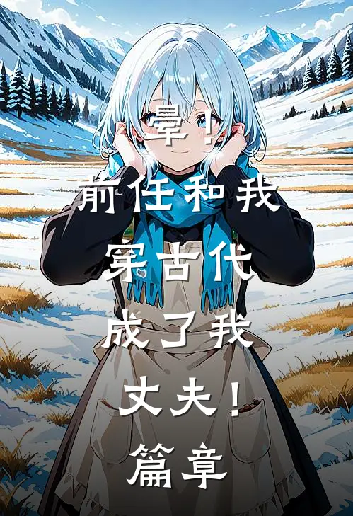 晕！前任和我穿古代，成了我丈夫！篇章