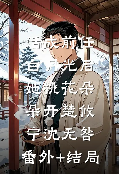 活成前任白月光后，她桃花朵朵开楚攸宁沈无咎:(番外)+(结局)